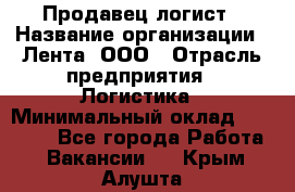 Продавец-логист › Название организации ­ Лента, ООО › Отрасль предприятия ­ Логистика › Минимальный оклад ­ 18 000 - Все города Работа » Вакансии   . Крым,Алушта